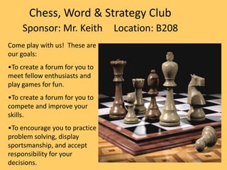 Chess, Word & Strategy Club
Sponsor: Mr. Keith Location: B208
Come play with us! These are
our goals:
•To create a forum f...