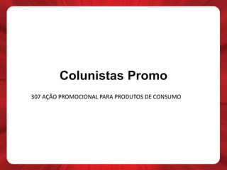Colunistas Promo
307 AÇÃO PROMOCIONAL PARA PRODUTOS DE CONSUMO
 