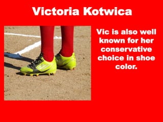 Victoria Kotwica
Vic is also well
known for her
conservative
choice in shoe
color.
 