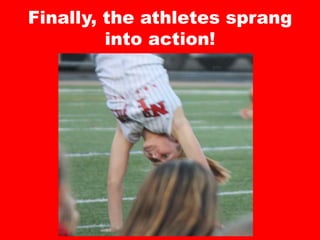 Finally, the athletes sprang
into action!
 