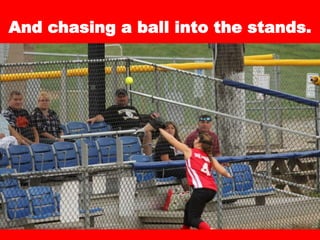 And chasing a ball into the stands.
 