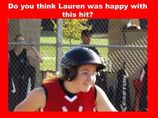 Do you think Lauren was happy with
this hit?
 