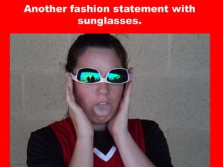 Another fashion statement with
sunglasses.
 