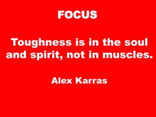 FOCUS
Toughness is in the soul
and spirit, not in muscles.
Alex Karras
 