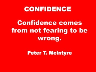 CONFIDENCE
Confidence comes
from not fearing to be
wrong.
Peter T. Mcintyre
 