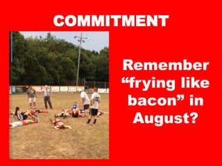 COMMITMENT
Remember
“frying like
bacon” in
August?
 