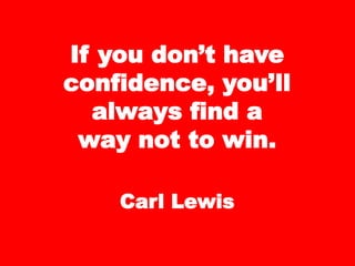 If you don’t have
confidence, you’ll
always find a
way not to win.
Carl Lewis
 
