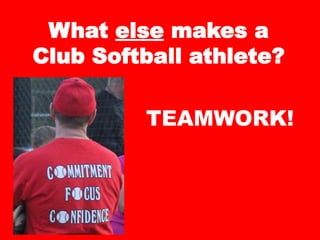 What else makes a
Club Softball athlete?
TEAMWORK!
 