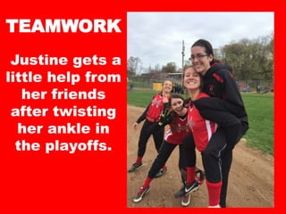 TEAMWORK
Justine gets a
little help from
her friends
after twisting
her ankle in
the playoffs.
 