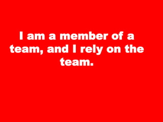 I am a member of a
team, and I rely on the
team.
 