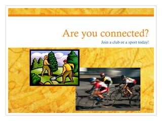 Are you connected? Join a club or a sport today! 
