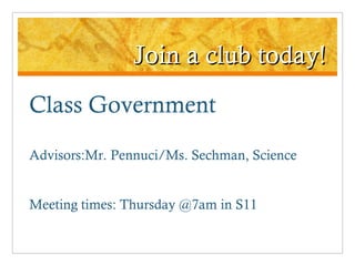 Join a club today! Class Government Advisors:Mr. Pennuci/Ms. Sechman, Science Meeting times: Thursday @7am in S11 