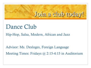 Join a club today! Dance Club Hip-Hop, Salsa, Modern, African and Jazz Advisor: Ms. Desloges, Foreign Language Meeting Times: Fridays @ 2:15-4:15 in Auditorium 