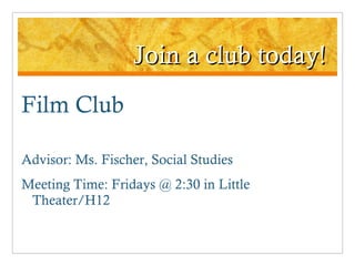 Join a club today! Film Club Advisor: Ms. Fischer, Social Studies Meeting Time: Fridays @ 2:30 in Little Theater/H12 