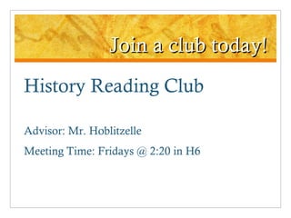 Join a club today! History Reading Club Advisor: Mr. Hoblitzelle Meeting Time: Fridays @ 2:20 in H6 