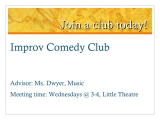 Join a club today! Improv Comedy Club Advisor: Ms. Dwyer, Music Meeting time: Wednesdays @ 3-4, Little Theatre 