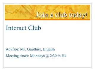 Join a club today! Interact Club Advisor: Mr. Gauthier, English Meeting times: Mondays @ 2:30 in H4 