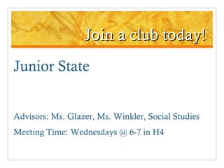 Join a club today! Junior State Advisors: Ms. Glazer, Ms. Winkler, Social Studies Meeting Time: Wednesdays @ 6-7 in H4 