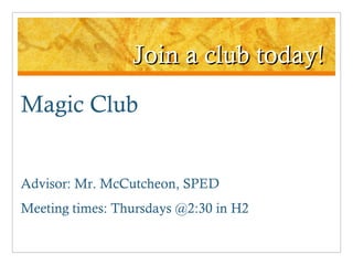 Join a club today! Magic Club Advisor: Mr. McCutcheon, SPED Meeting times: Thursdays @2:30 in H2 