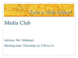 Join a club today! Media Club Advisor: Mr. Mahoney Meeting time: Thursdays @ 2:30 in i-4 