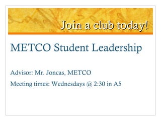 Join a club today! METCO Student Leadership Advisor: Mr. Joncas, METCO Meeting times: Wednesdays @ 2:30 in A5 