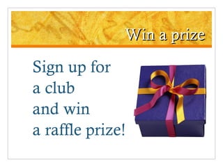 Win a prize Sign up for  a club  and win  a raffle prize! 