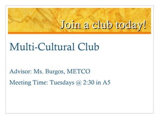 Join a club today! Multi-Cultural Club Advisor: Ms. Burgos, METCO Meeting Time: Tuesdays @ 2:30 in A5 