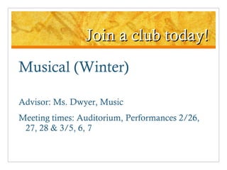 Join a club today! Musical (Winter)  Advisor: Ms. Dwyer, Music Meeting times: Auditorium, Performances 2/26, 27, 28 & 3/5, 6, 7 