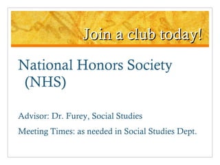 Join a club today! National Honors Society (NHS) Advisor: Dr. Furey, Social Studies Meeting Times: as needed in Social Studies Dept. 