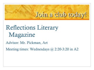 Join a club today! Reflections Literary Magazine Advisor: Mr. Pickman, Art Meeting times: Wednesdays @ 2:20-3:20 in A2 