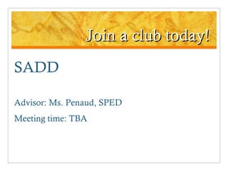 Join a club today! SADD Advisor: Ms. Penaud, SPED Meeting time: TBA 