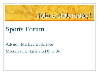 Join a club today! Sports Forum Advisor: Ms. Lucier, Science Meeting time: Listen to DB in S4 