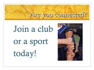 Are you connected? Join a club  or a sport  today! 