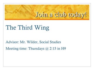 Join a club today! The Third Wing Advisor: Mr. Wilder, Social Studies Meeting time: Thursdays @ 2:15 in H9 