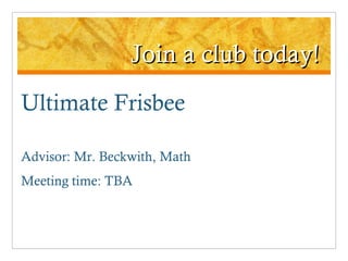 Join a club today! Ultimate Frisbee Advisor: Mr. Beckwith, Math Meeting time: TBA 