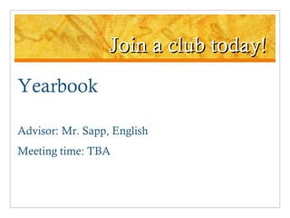 Join a club today! Yearbook Advisor: Mr. Sapp, English Meeting time: TBA 
