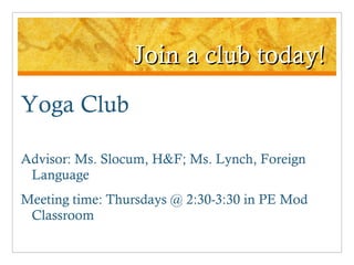 Join a club today! Yoga Club Advisor: Ms. Slocum, H&F; Ms. Lynch, Foreign Language Meeting time: Thursdays @ 2:30-3:30 in PE Mod Classroom 
