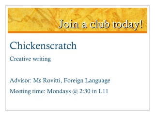 Join a club today! Chickenscratch Creative writing Advisor: Ms Rovitti, Foreign Language Meeting time: Mondays @ 2:30 in L11 