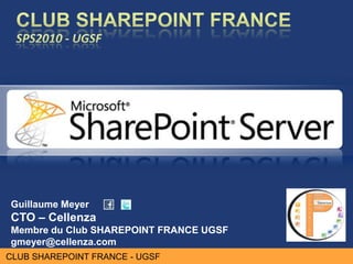 Guillaume Meyer
CTO – Cellenza
Membre du Club SHAREPOINT FRANCE UGSF
gmeyer@cellenza.com
CLUB SHAREPOINT FRANCE - UGSF
 