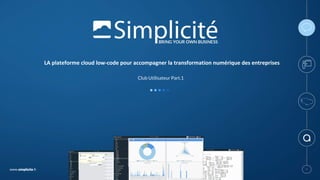 www.simplicite.fr 11
LA	plateforme	cloud	low-code	pour	accompagner	la	transformation	numérique	des	entreprises
Club Utilisateur Part.1
 