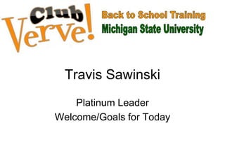 Travis Sawinski
Platinum Leader
Welcome/Goals for Today
 