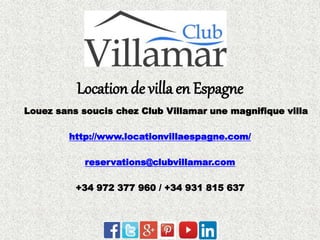 Location de villa en Espagne 
Louez sans soucis chez Club Villamar une magnifique villa 
http://www.locationvillaespagne.com/ 
reservations@clubvillamar.com 
+34 972 377 960 / +34 931 815 637 
 