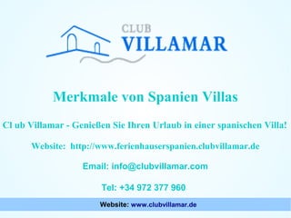 Merkmale von Spanien Villas
Cl ub Villamar - Genießen Sie Ihren Urlaub in einer spanischen Villa!
Website: http://www.ferienhauserspanien.clubvillamar.de
Email: info@clubvillamar.com
Tel: +34 972 377 960
Website: www.clubvillamar.de

 