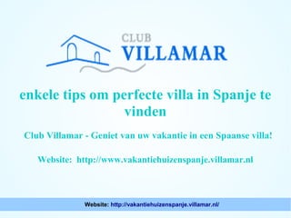 enkele tips om perfecte villa in Spanje te
vinden
Club Villamar - Geniet van uw vakantie in een Spaanse villa!
Website: http://www.vakantiehuizenspanje.villamar.nl

Website: http://vakantiehuizenspanje.villamar.nl/

 