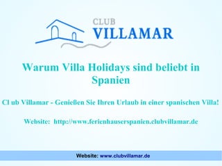 Warum Villa Holidays sind beliebt in
Spanien
Cl ub Villamar - Genießen Sie Ihren Urlaub in einer spanischen Villa!
Website: http://www.ferienhauserspanien.clubvillamar.de

Website: www.clubvillamar.de

 