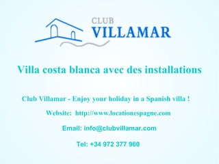 Villa costa blanca avec des installations
Club Villamar - Enjoy your holiday in a Spanish villa !
Website: http://www.locationespagne.com
Email: info@clubvillamar.com
Tel: +34 972 377 960

 