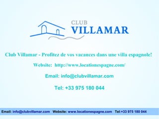 Club Villamar - Enjoy your holiday in a Spanish espagnole!
Club Villamar - Profitez de vos vacances dans une villa villa !
Website: http://www.locationespagne.com/
Email: info@clubvillamar.com

Tel: +33 975 180 044

Email: info@clubvillamar.com Website: www.locationespagne.com Tel:+33 975 180 044

 