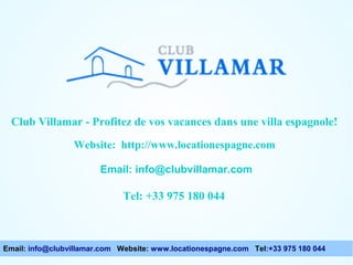 Club Villamar - Profitez de vos vacances dans une villa espagnole!
Website: http://www.locationespagne.com
Email: info@clubvillamar.com

Tel: +33 975 180 044

Email: info@clubvillamar.com Website: www.locationespagne.com Tel:+33 975 180 044

 