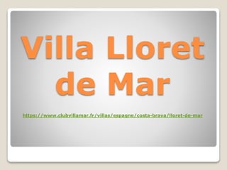 Villa Lloret
de Mar
https://www.clubvillamar.fr/villas/espagne/costa-brava/lloret-de-mar
 