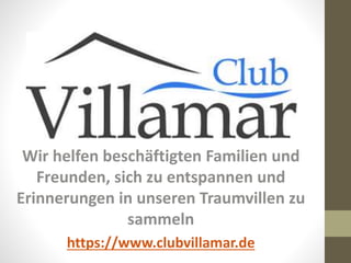 Wir helfen beschäftigten Familien und
Freunden, sich zu entspannen und
Erinnerungen in unseren Traumvillen zu
sammeln
https://www.clubvillamar.de
 